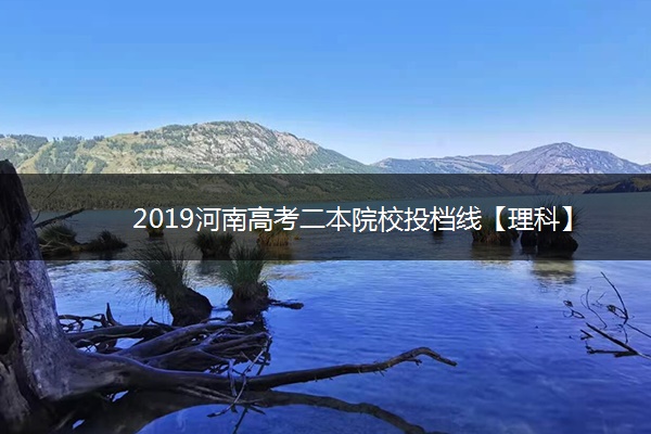 2019河南高考二本院校投档线【理科】