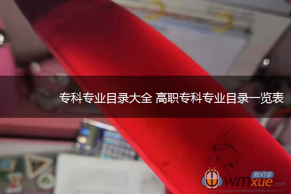 专科专业目录大全 高职专科专业目录一览表 专科专业目录大全 高职专科专业目录一览表
