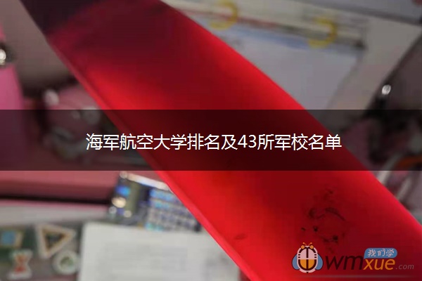 海军航空大学排名及43所军校名单