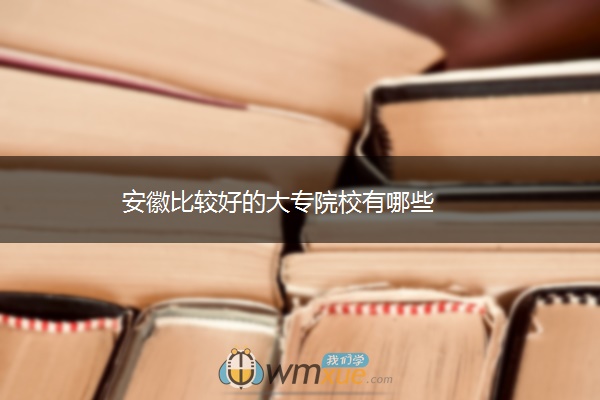 安徽比较好的大专院校有哪些
