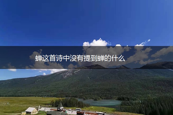 蝉这首诗中没有提到蝉的什么