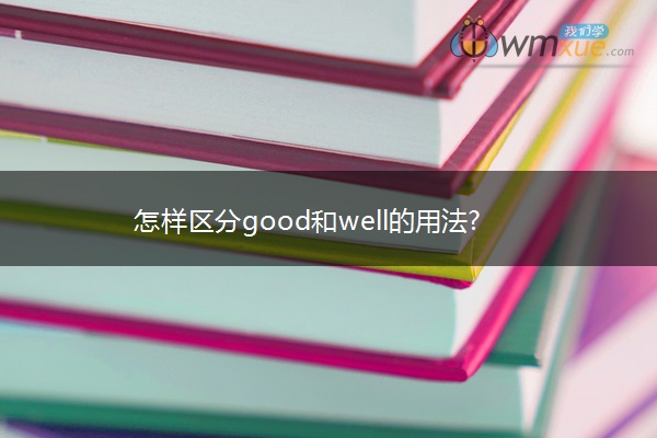 怎样区分good和well的用法?