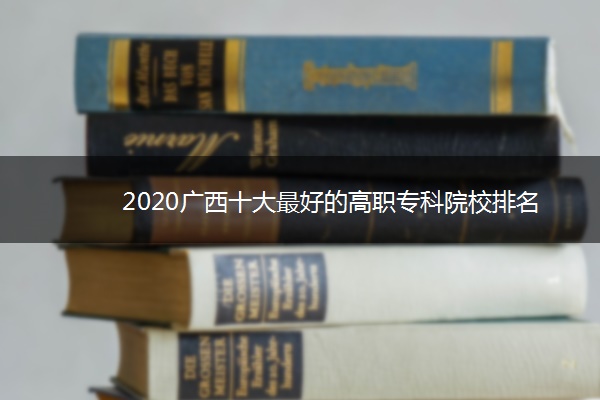 2020广西十大最好的高职专科院校排名