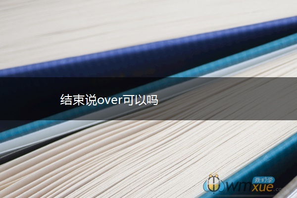 结束说over可以吗