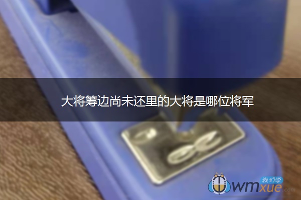 大将筹边尚未还里的大将是哪位将军