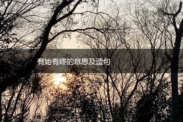 有始有终的意思及造句