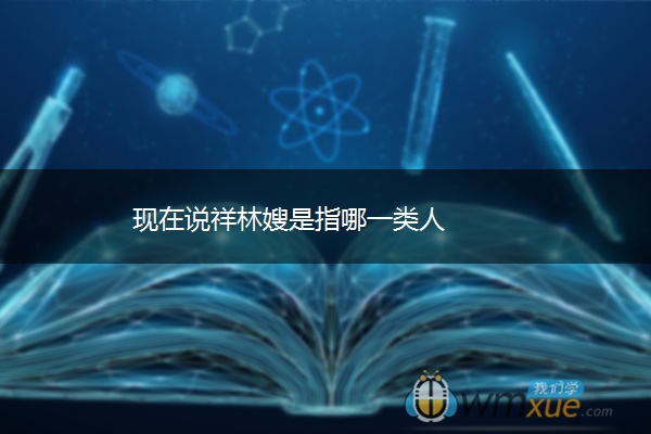 现在说祥林嫂是指哪一类人
