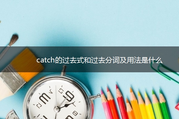 catch的过去式和过去分词及用法是什么