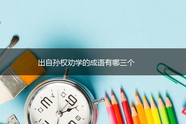 出自孙权劝学的成语有哪三个