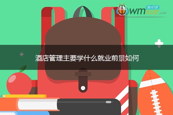 酒店管理主要学什么就业前景如何