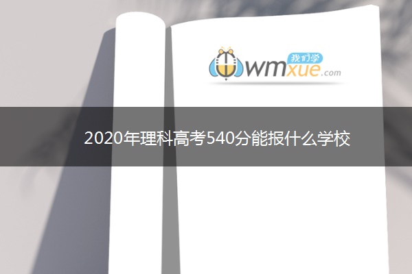 2020年理科高考540分能报什么学校