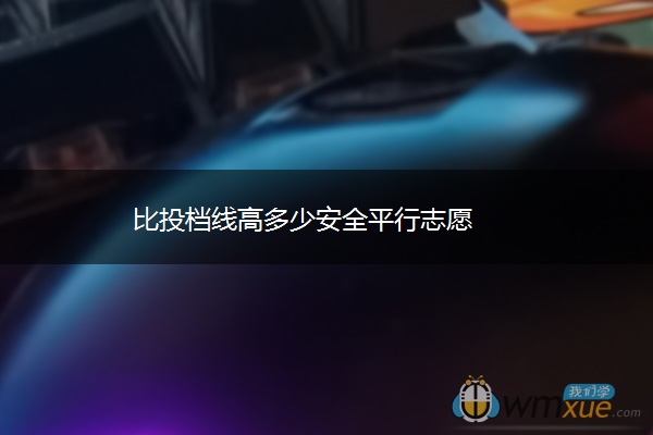 比投档线高多少安全平行志愿