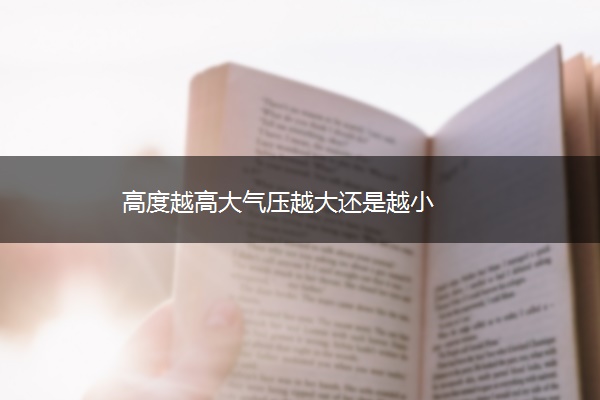 高度越高大气压越大还是越小