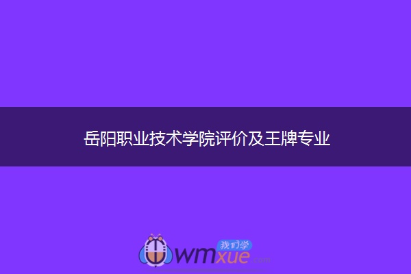 岳阳职业技术学院评价及王牌专业