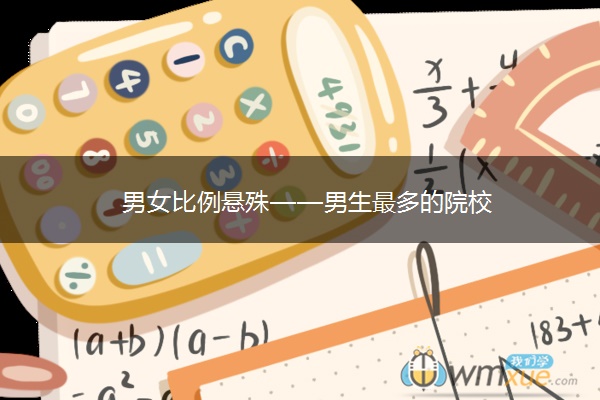 男女比例悬殊——男生最多的院校