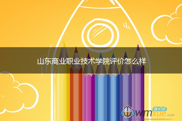山东商业职业技术学院评价怎么样