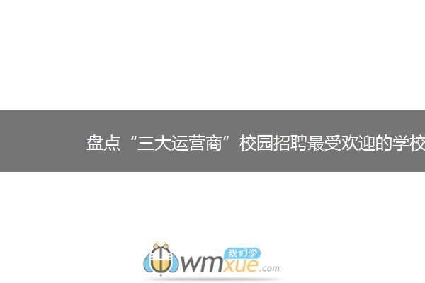 盘点“三大运营商”校园招聘最受欢迎的学校