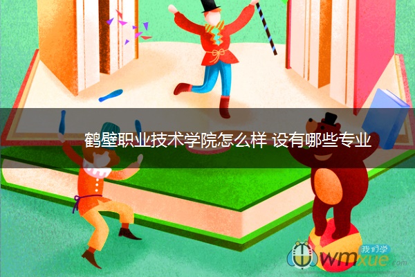 鹤壁职业技术学院怎么样 设有哪些专业
