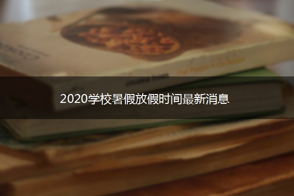 2020学校暑假放假时间最新消息