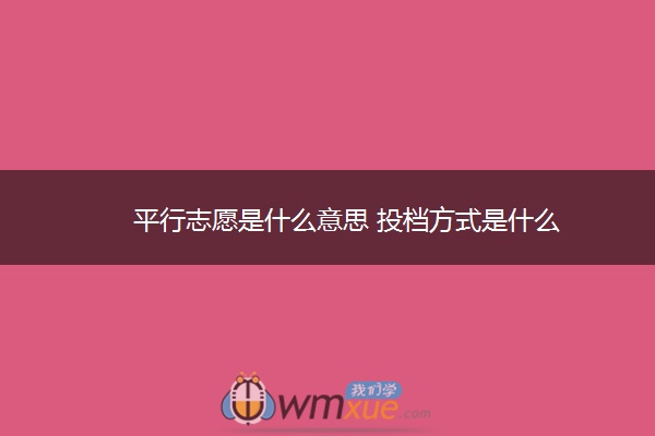 平行志愿是什么意思 投档方式是什么