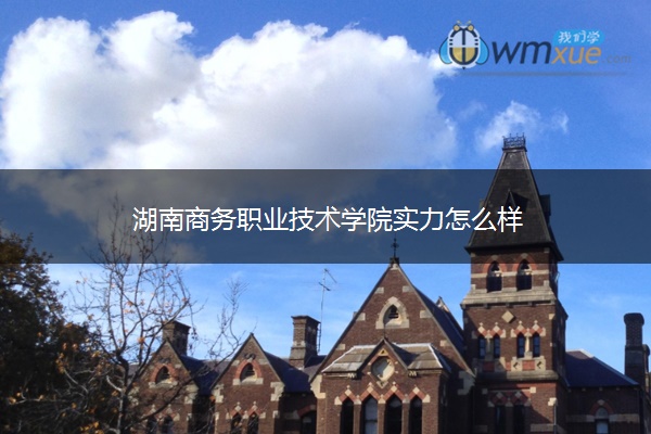 湖南商务职业技术学院实力怎么样