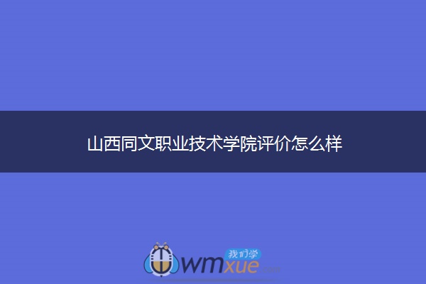 山西同文职业技术学院评价怎么样