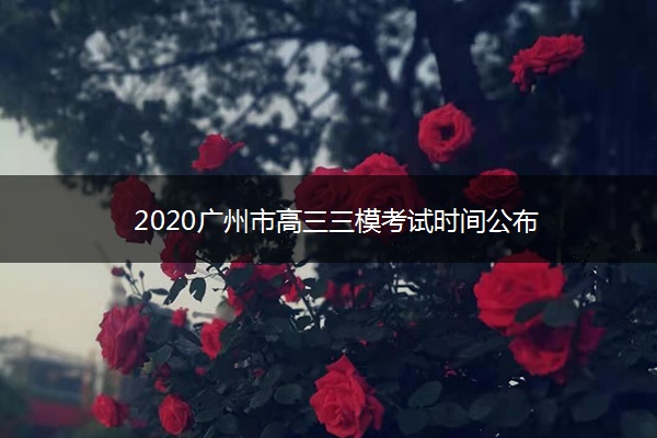 2020广州市高三三模考试时间公布