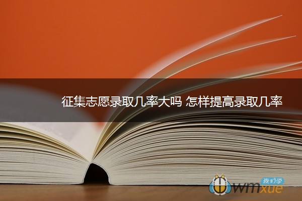 征集志愿录取几率大吗 怎样提高录取几率