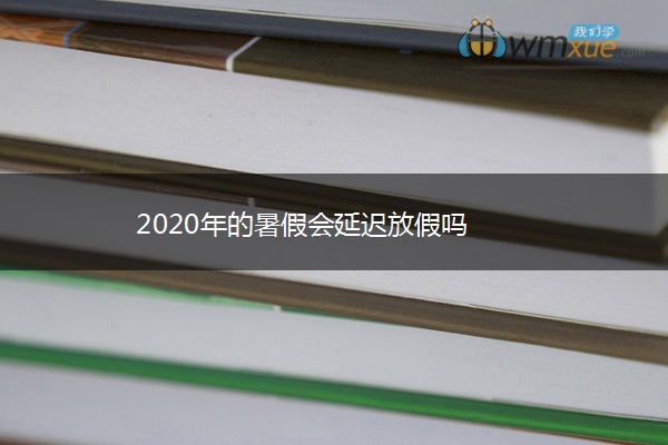 2020年的暑假会延迟放假吗