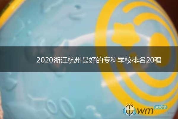 2020浙江杭州最好的专科学校排名20强