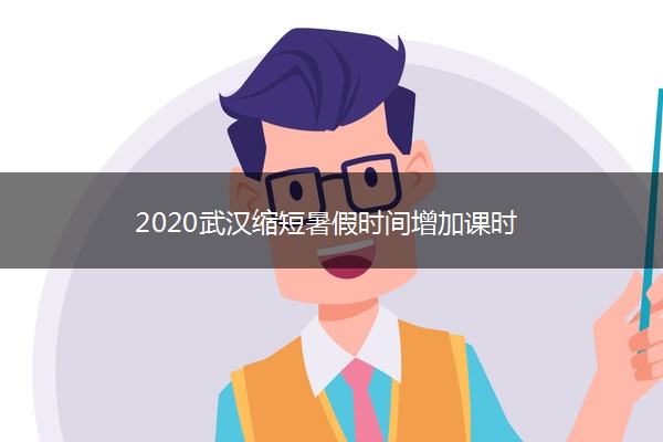 2020武汉缩短暑假时间增加课时