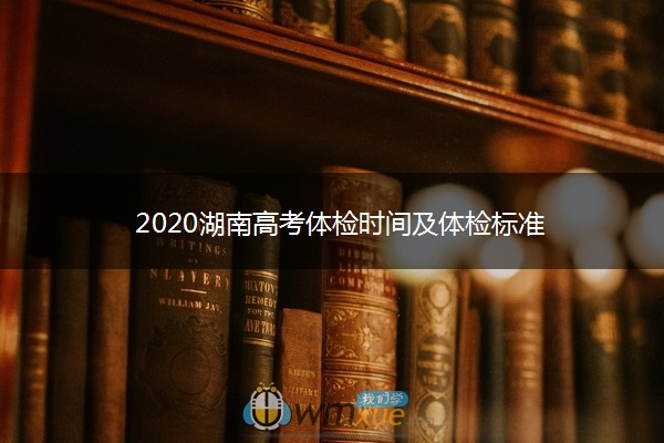 2020湖南高考体检时间及体检标准