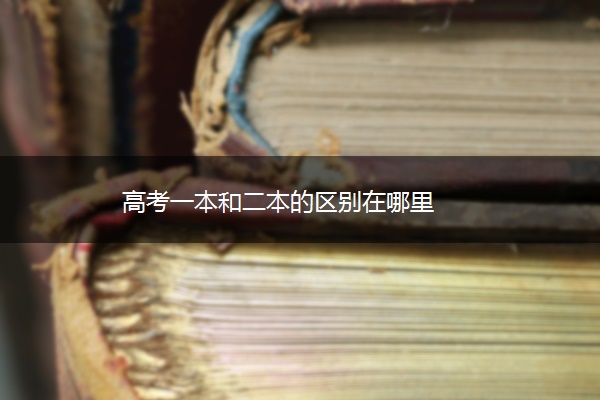 高考一本和二本的区别在哪里
