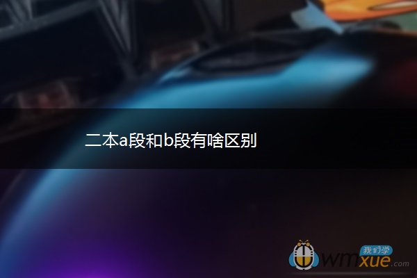 二本a段和b段有啥区别
