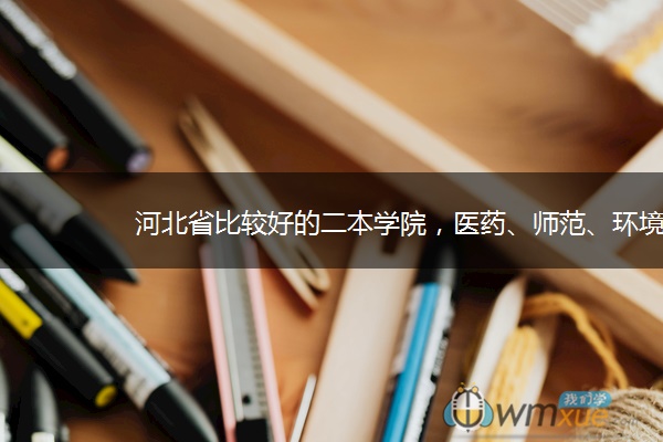 河北省比较好的二本学院，医药、师范、环境应有尽有！