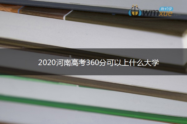 2020河南高考360分可以上什么大学