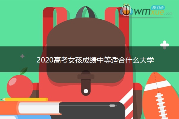 2020高考女孩成绩中等适合什么大学