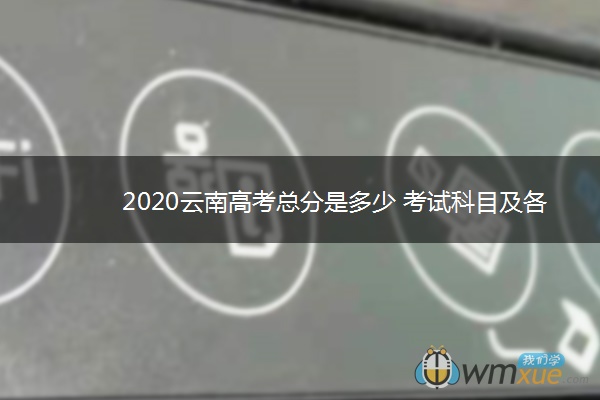 2020云南高考总分是多少 考试科目及各科分数