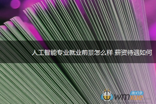 人工智能专业就业前景怎么样 薪资待遇如何