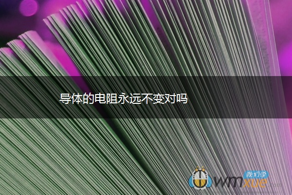 导体的电阻永远不变对吗