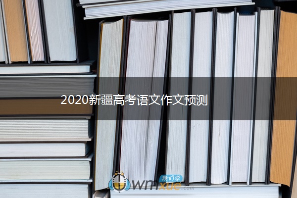 2020新疆高考语文作文预测