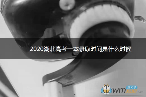 2020湖北高考一本录取时间是什么时候