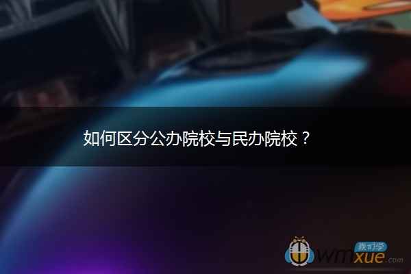 如何区分公办院校与民办院校？