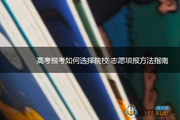 高考报考如何选择院校 志愿填报方法指南
