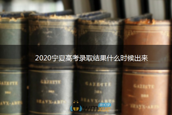 2020宁夏高考录取结果什么时候出来