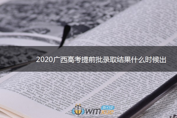 2020广西高考提前批录取结果什么时候出来