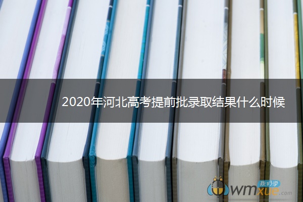 2020年河北高考提前批录取结果什么时候出来