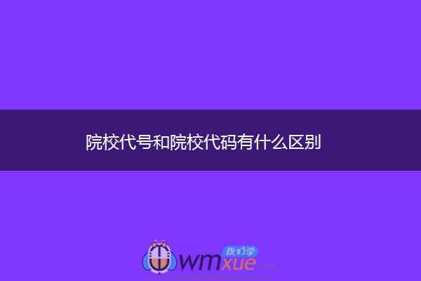院校代号和院校代码有什么区别