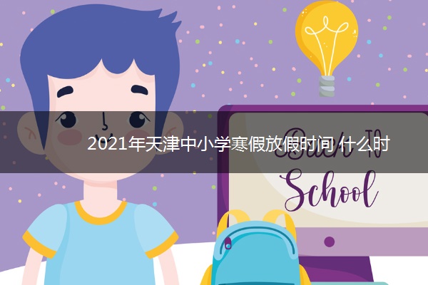 2021年天津中小学寒假放假时间 什么时候开学