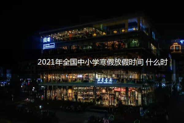 2021年全国中小学寒假放假时间 什么时候放假